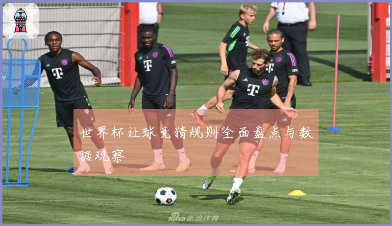 世界杯让球竞猜规则全面盘点与数据观察