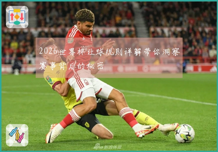 2026世界杯让球规则详解带你洞察赛事背后的秘密
