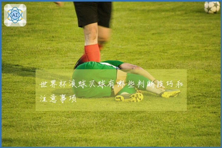 世界杯滚球买球有哪些判断技巧和注意事项