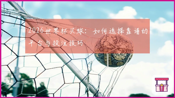 2026世界杯买球：如何选择靠谱的平台与投注技巧