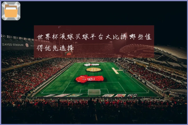 世界杯滚球买球平台大比拼 哪些值得优先选择