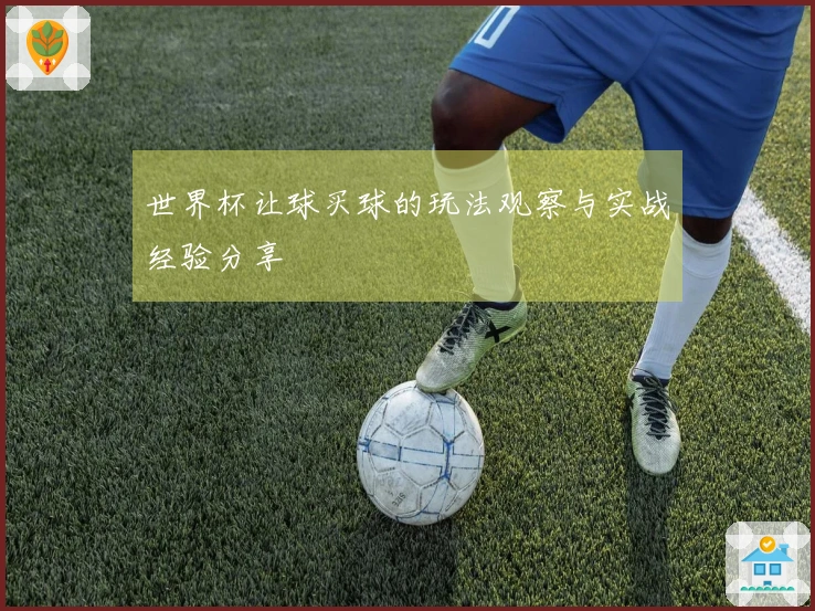 世界杯让球买球的玩法观察与实战经验分享