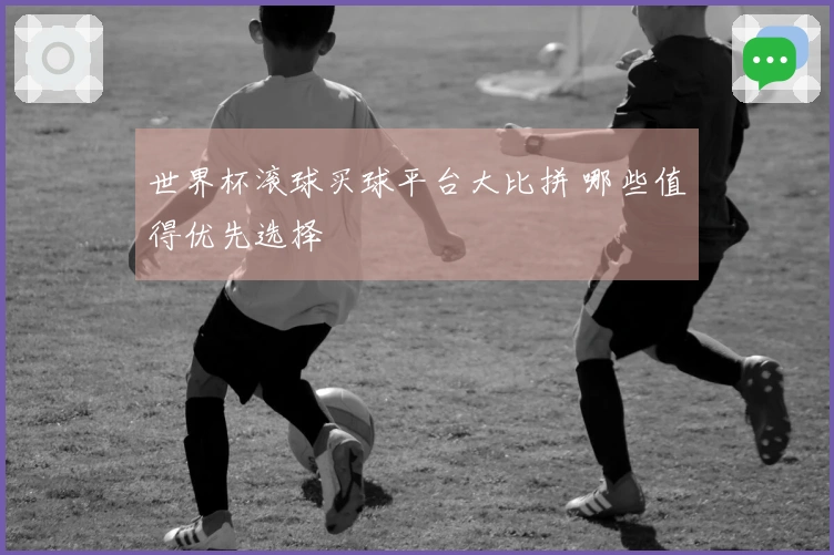 世界杯滚球买球平台大比拼 哪些值得优先选择