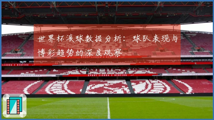 世界杯滚球数据分析：球队表现与博彩趋势的深度观察