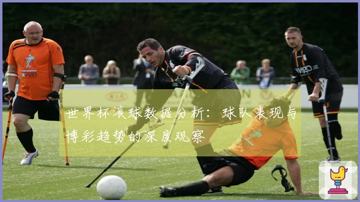 世界杯滚球数据分析：球队表现与博彩趋势的深度观察