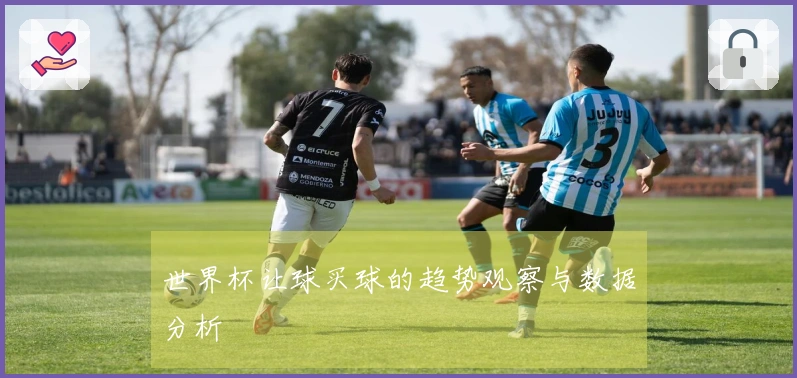 世界杯让球买球的趋势观察与数据分析