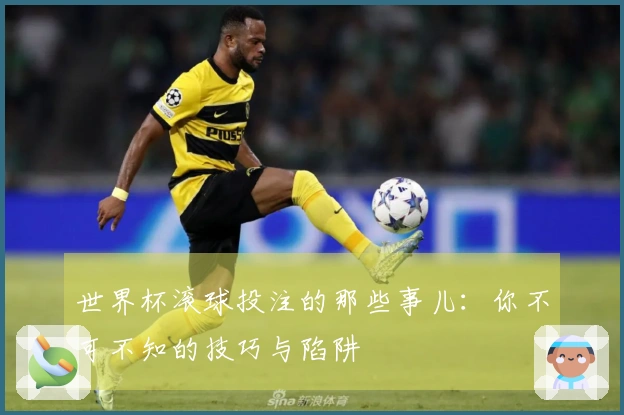 世界杯滚球投注的那些事儿：你不可不知的技巧与陷阱